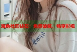 海角社区钻石：免费破解，畅享影视