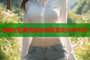 海角社区首页直达精彩互动分享平台