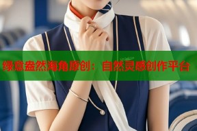 绿意盎然海角原创：自然灵感创作平台