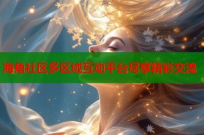 海角社区多区域互动平台尽享精彩交流
