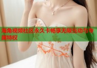 海角视频社区永久卡畅享无限互动与专属特权