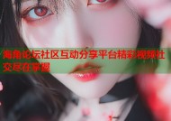 海角论坛社区互动分享平台精彩视频社交尽在掌握
