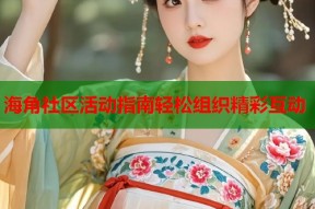 海角社区活动指南轻松组织精彩互动