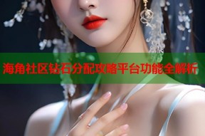 海角社区钻石分配攻略平台功能全解析