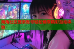 海角社区登录账号轻松畅享精彩互动体验