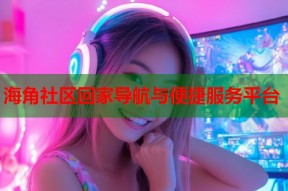 海角社区回家导航与便捷服务平台