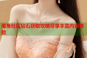 海角社区钻石获取攻略尽享丰富内容体验