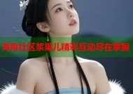 海角社区浆果儿精彩互动尽在掌握