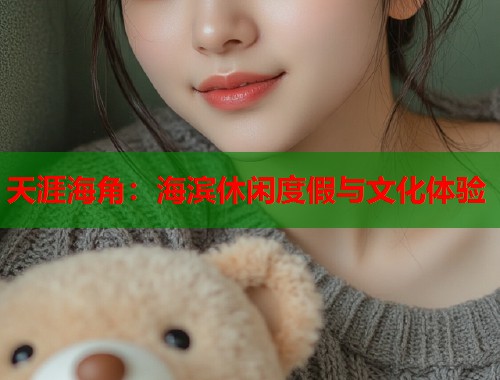 天涯海角：海滨休闲度假与文化体验  第1张