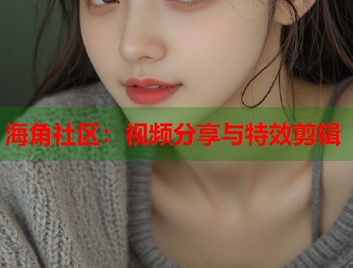 海角社区：视频分享与特效剪辑  第2张