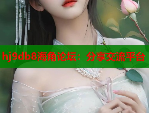 hj9db8海角论坛：分享交流平台  第2张
