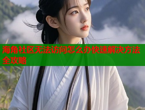 海角社区无法访问怎么办快速解决方法全攻略  第2张
