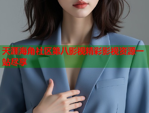 天涯海角社区第八影视精彩影视资源一站尽享  第1张