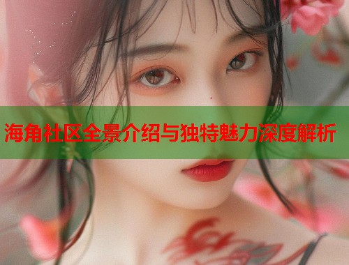 海角社区全景介绍与独特魅力深度解析  第1张