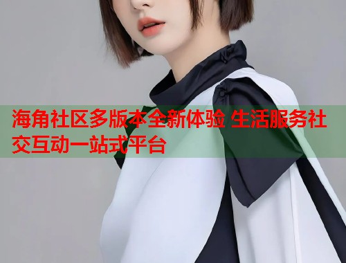 海角社区多版本全新体验 生活服务社交互动一站式平台  第1张