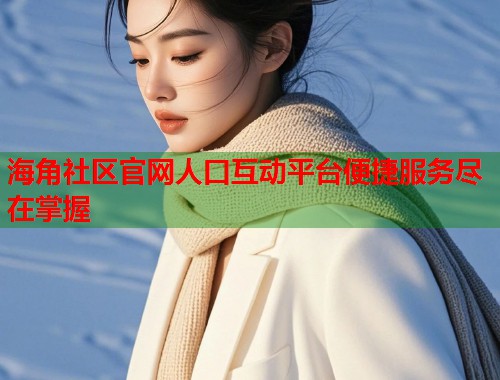 海角社区官网人口互动平台便捷服务尽在掌握  第1张
