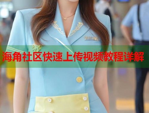 海角社区快速上传视频教程详解  第2张