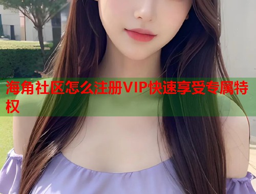 海角社区怎么注册VIP快速享受专属特权  第1张