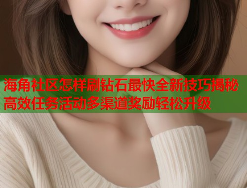 海角社区怎样刷钻石最快全新技巧揭秘高效任务活动多渠道奖励轻松升级  第1张