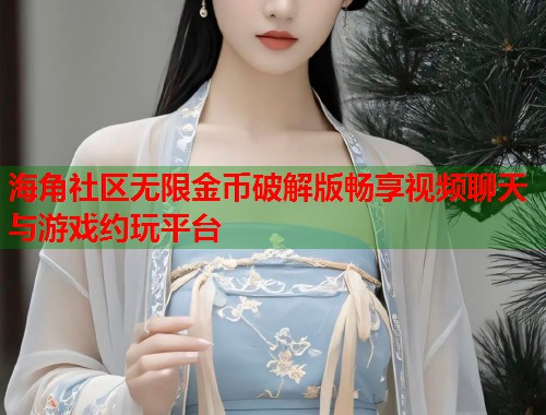 海角社区无限金币破解版畅享视频聊天与游戏约玩平台  第1张