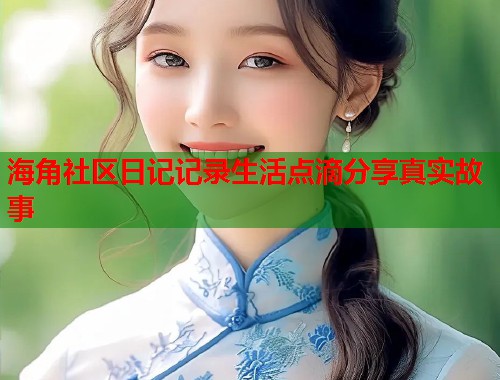 海角社区日记记录生活点滴分享真实故事  第1张