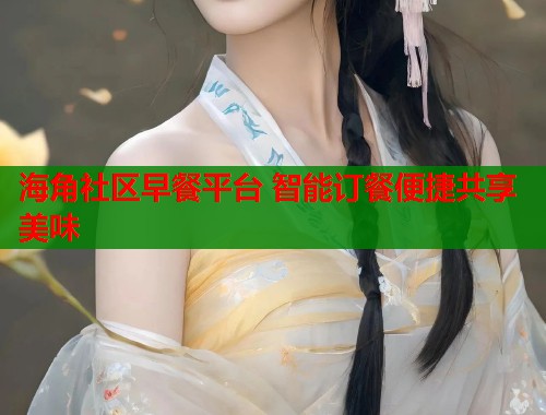 海角社区早餐平台 智能订餐便捷共享美味  第1张