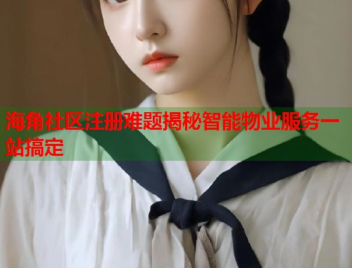 海角社区注册难题揭秘智能物业服务一站搞定  第1张