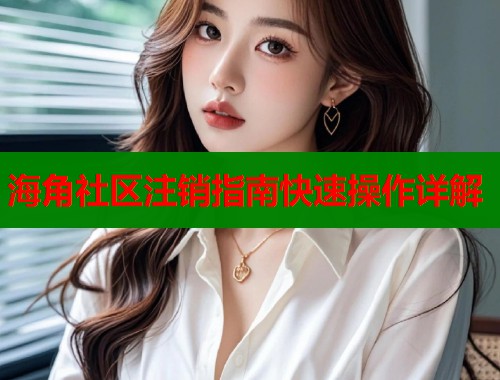 海角社区注销指南快速操作详解  第1张