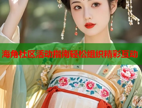 海角社区活动指南轻松组织精彩互动  第1张