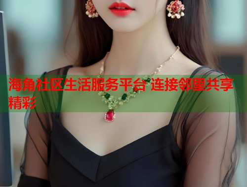 海角社区生活服务平台 连接邻里共享精彩  第1张
