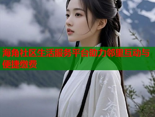 海角社区生活服务平台助力邻里互动与便捷缴费  第2张