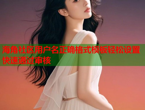 海角社区用户名正确格式模板轻松设置快速通过审核  第1张