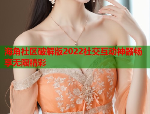 海角社区破解版2022社交互动神器畅享无限精彩  第1张