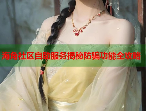 海角社区自助服务揭秘防骗功能全攻略  第1张