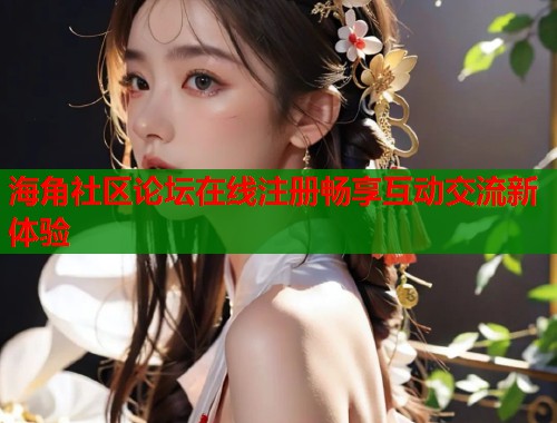 海角社区论坛在线注册畅享互动交流新体验  第1张