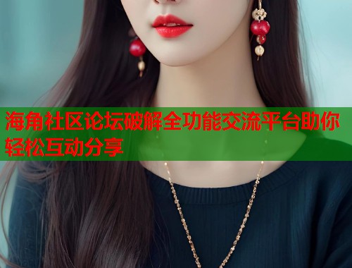 海角社区论坛破解全功能交流平台助你轻松互动分享  第2张