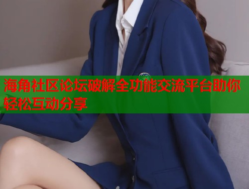 海角社区论坛破解全功能交流平台助你轻松互动分享  第1张