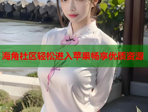 海角社区轻松进入苹果畅享优质资源  第2张