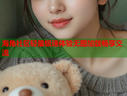 海角社区轻量极速体验无图加载畅享交流  第1张