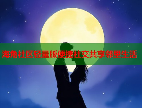 海角社区轻量版便捷社交共享邻里生活  第1张
