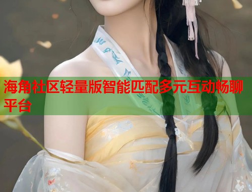 海角社区轻量版智能匹配多元互动畅聊平台  第1张
