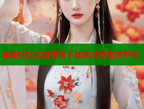 海角社区迅雷极速下载高清短视频平台  第1张