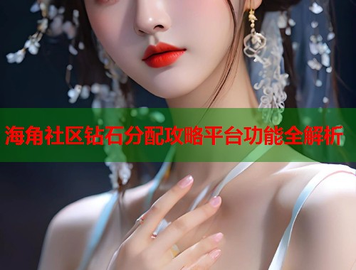 海角社区钻石分配攻略平台功能全解析  第1张