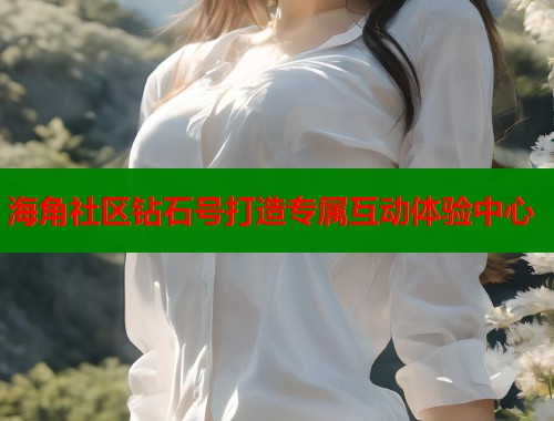 海角社区钻石号打造专属互动体验中心  第1张