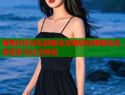 海角社区钻石获取全攻略轻松赚取钻石享受多元社交体验  第1张