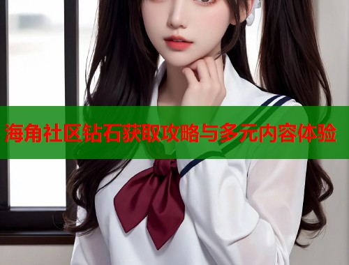 海角社区钻石获取攻略与多元内容体验  第2张