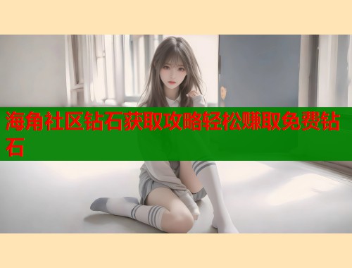 海角社区钻石获取攻略轻松赚取免费钻石  第2张