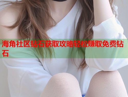 海角社区钻石获取攻略轻松赚取免费钻石  第1张