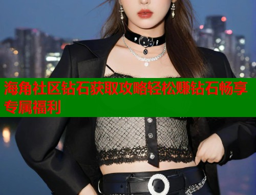 海角社区钻石获取攻略轻松赚钻石畅享专属福利  第1张