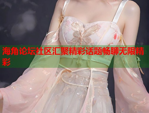 海角论坛社区汇聚精彩话题畅聊无限精彩  第1张